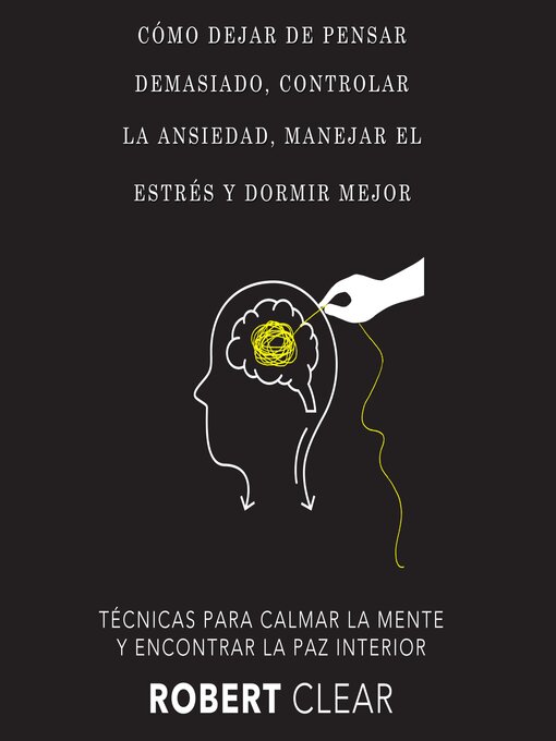 Title details for Cómo Dejar de Pensar Demasiado, Controlar la Ansiedad, Manejar el Estrés y Dormir Mejor by Robert Clear - Available